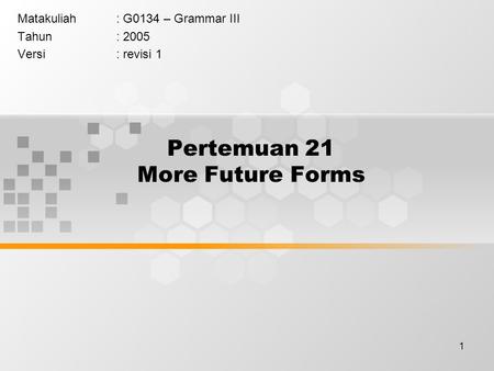 1 Pertemuan 21 More Future Forms Matakuliah: G0134 – Grammar III Tahun: 2005 Versi: revisi 1.