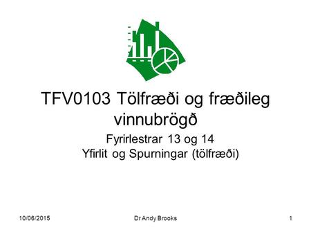 10/06/2015Dr Andy Brooks1 TFV0103 Tölfræði og fræðileg vinnubrögð Fyrirlestrar 13 og 14 Yfirlit og Spurningar (tölfræði)
