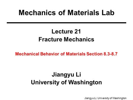 Jiangyu Li, University of Washington Lecture 21 Fracture Mechanics Mechanical Behavior of Materials Section 8.3-8.7 Jiangyu Li University of Washington.