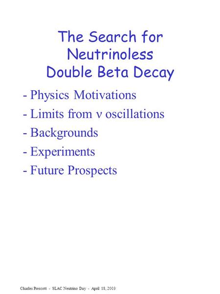 Charles Prescott - SLAC Neutrino Day - April 18, 2003 The Search for Neutrinoless Double Beta Decay - Physics Motivations - Limits from ν oscillations.
