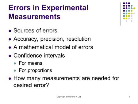 Copyright 2004 David J. Lilja1 Errors in Experimental Measurements Sources of errors Accuracy, precision, resolution A mathematical model of errors Confidence.