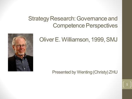 Strategy Research: Governance and Competence Perspectives Oliver E. Williamson, 1999, SMJ Presented by Wenting (Christy) ZHU 1.