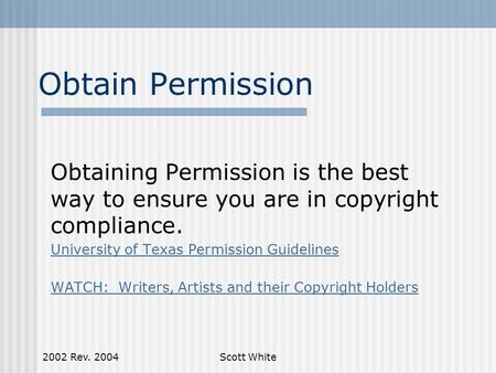 2002 Rev. 2004Scott White Obtain Permission Obtaining Permission is the best way to ensure you are in copyright compliance. University of Texas Permission.