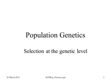 30 March 20152108Pop_Genetics.ppt1 Population Genetics Selection at the genetic level.