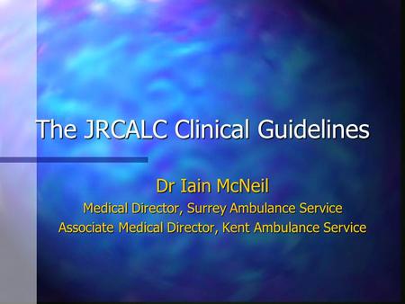 The JRCALC Clinical Guidelines Dr Iain McNeil Medical Director, Surrey Ambulance Service Associate Medical Director, Kent Ambulance Service.
