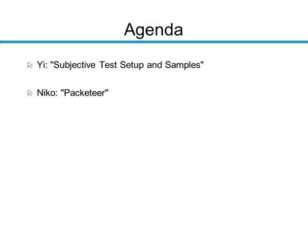 Agenda  Yi: Subjective Test Setup and Samples  Niko: Packeteer