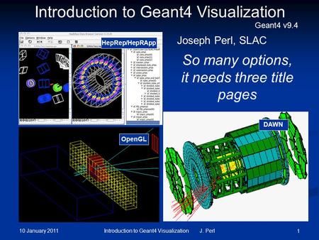 10 January 2011 Introduction to Geant4 Visualization J. Perl 1 DAWN OpenGL So many options, it needs three title pages Introduction to Geant4 Visualization.