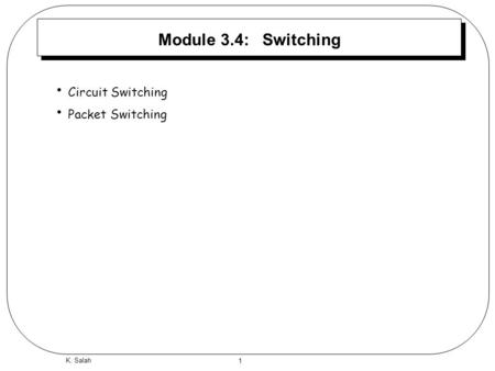 Module 3.4: Switching Circuit Switching Packet Switching K. Salah.
