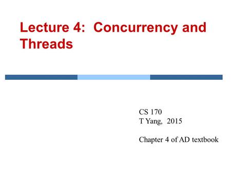 Lecture 4: Concurrency and Threads CS 170 T Yang, 2015 Chapter 4 of AD textbook.