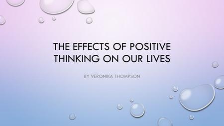 THE EFFECTS OF POSITIVE THINKING ON OUR LIVES BY VERONIKA THOMPSON.