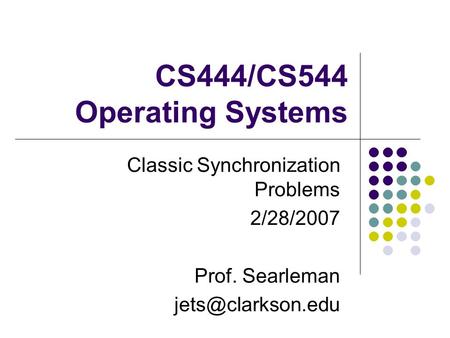 CS444/CS544 Operating Systems Classic Synchronization Problems 2/28/2007 Prof. Searleman