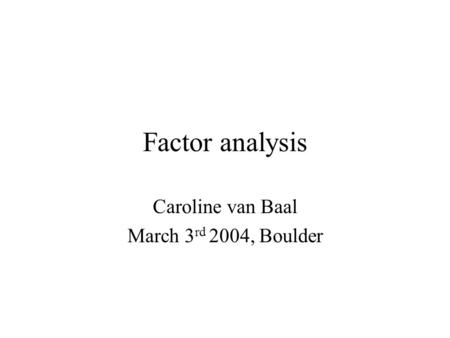 Factor analysis Caroline van Baal March 3 rd 2004, Boulder.