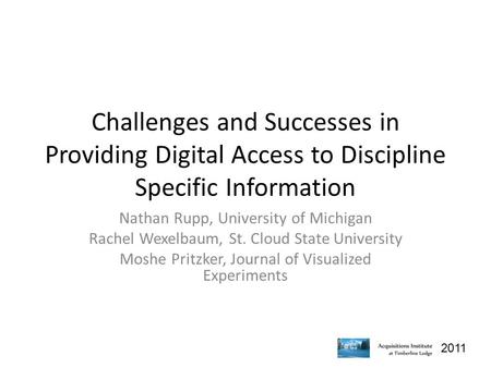 2011 Challenges and Successes in Providing Digital Access to Discipline Specific Information Nathan Rupp, University of Michigan Rachel Wexelbaum, St.