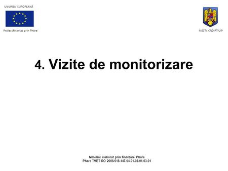 4. Vizite de monitorizare Material elaborat prin finanţare Phare Phare TVET RO 2006/018-147.04.01.02.01.03.01 Proiect finanţat prin Phare UNIUNEA EUROPEANĂ.