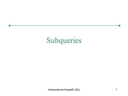Introduction to Oracle9i: SQL1 Subqueries. Introduction to Oracle9i: SQL2 Chapter Objectives Determine when it is appropriate to use a subquery Identify.