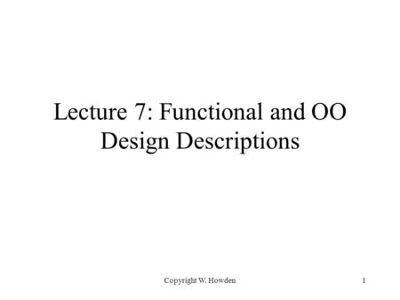Copyright W. Howden1 Lecture 7: Functional and OO Design Descriptions.