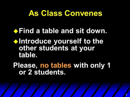 11 As Class Convenes u Find a table and sit down. u Introduce yourself to the other students at your table. Please, no tables with only 1 or 2 students.