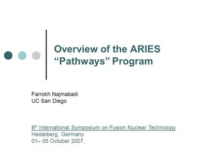 Overview of the ARIES “Pathways” Program Farrokh Najmabadi UC San Diego 8 th International Symposium on Fusion Nuclear Technology Heidelberg, Germany 01–