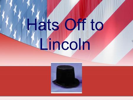 Hats Off to Lincoln. What hats did Lincoln wear? Student Farmer Rail Splitter Land Surveyor Boat Hand Store Clerk Postmaster Inventor State and National.