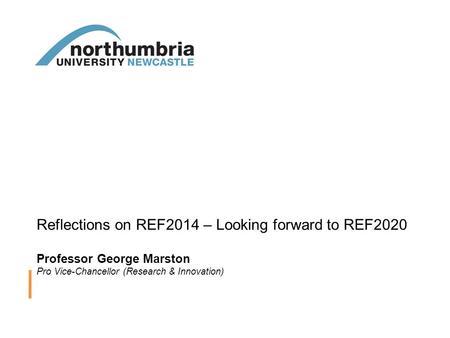 Reflections on REF2014 – Looking forward to REF2020 Professor George Marston Pro Vice-Chancellor (Research & Innovation)