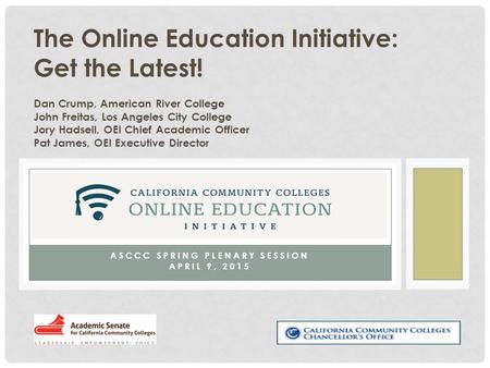 ASCCC SPRING PLENARY SESSION APRIL 9, 2015 The Online Education Initiative: Get the Latest! Dan Crump, American River College John Freitas, Los Angeles.