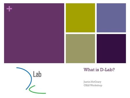 + What is D-Lab? Justin McCrary CSLS Workshop. + D-Lab: Social Sciences Data Laboratory Organized Research Unit Funded by the Vice Chancellor for Research.