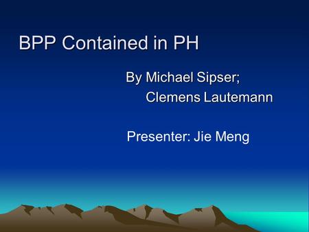BPP Contained in PH By Michael Sipser; Clemens Lautemann Clemens Lautemann Presenter: Jie Meng.