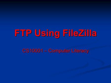 FTP Using FileZilla CS10001 – Computer Literacy. Step 1: Understanding the Interface Quickconnect Bar Message Log Area Local site navigation (either lab.