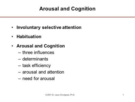 © 2001 Dr. Laura Snodgrass, Ph.D.1 Arousal and Cognition Involuntary selective attention Habituation Arousal and Cognition –three influences –determinants.