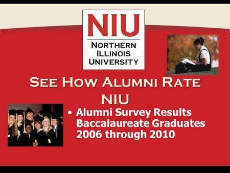 See How Alumni Rate NIU Alumni Survey Results Baccalaureate Graduates 2006 through 2010.