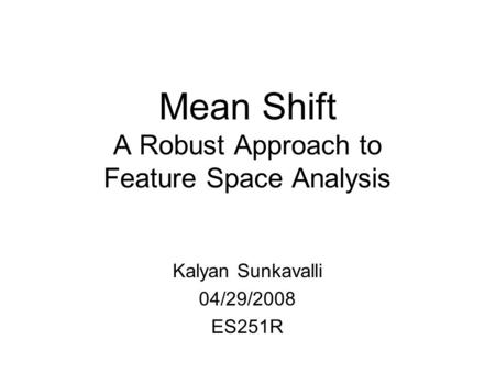 Mean Shift A Robust Approach to Feature Space Analysis Kalyan Sunkavalli 04/29/2008 ES251R.