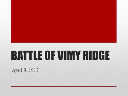 BATTLE OF VIMY RIDGE April 9, 1917. Background Vimy Ridge was the high ground in the Arras region of northern France. On one side of the ridge were.