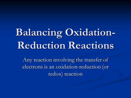 Balancing Oxidation- Reduction Reactions Any reaction involving the transfer of electrons is an oxidation-reduction (or redox) reaction.
