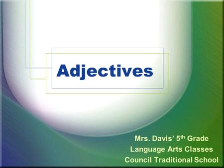 Adjectives Mrs. Davis’ 5 th Grade Language Arts Classes Council Traditional School.