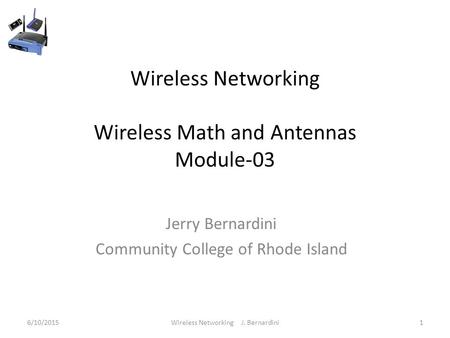 Wireless Networking Wireless Math and Antennas Module-03 Jerry Bernardini Community College of Rhode Island 6/10/20151Wireless Networking J. Bernardini.