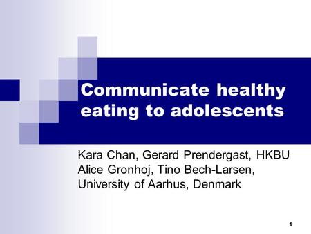 1 Communicate healthy eating to adolescents Kara Chan, Gerard Prendergast, HKBU Alice Gronhoj, Tino Bech-Larsen, University of Aarhus, Denmark.