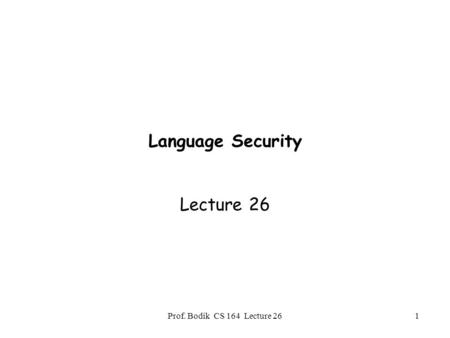 Prof. Bodik CS 164 Lecture 261 Language Security Lecture 26.