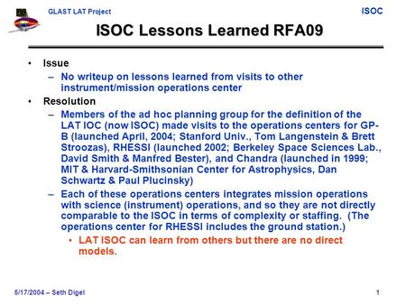 GLAST LAT Project ISOC 5/17/2004 – Seth Digel1 ISOC Lessons Learned RFA09 Issue –No writeup on lessons learned from visits to other instrument/mission.