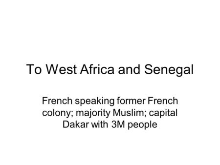 To West Africa and Senegal French speaking former French colony; majority Muslim; capital Dakar with 3M people.