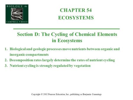 CHAPTER 54 ECOSYSTEMS Copyright © 2002 Pearson Education, Inc., publishing as Benjamin Cummings Section D: The Cycling of Chemical Elements in Ecosystems.