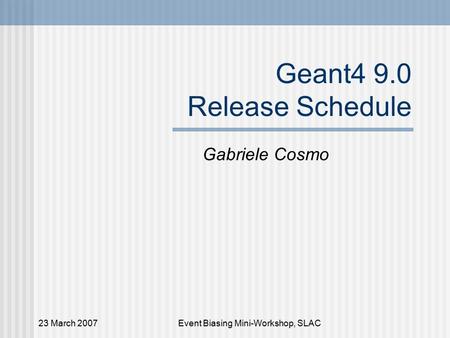 23 March 2007Event Biasing Mini-Workshop, SLAC Geant4 9.0 Release Schedule Gabriele Cosmo.