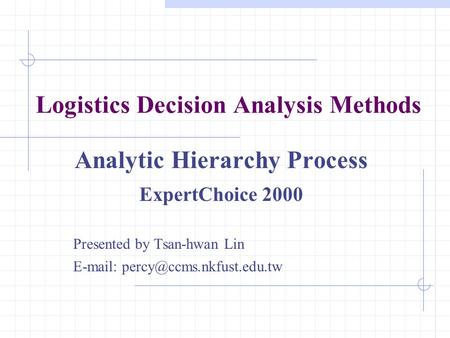 Logistics Decision Analysis Methods Analytic Hierarchy Process ExpertChoice 2000 Presented by Tsan-hwan Lin
