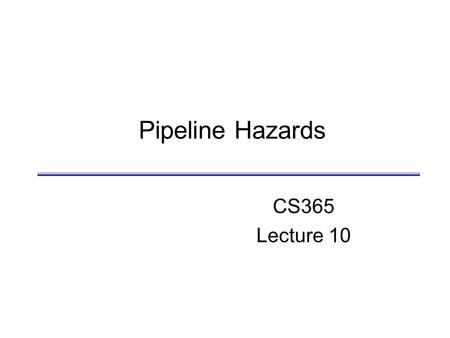Pipeline Hazards CS365 Lecture 10. D. Barbara Pipeline Hazards CS465 2 Review  Pipelined CPU  Overlapped execution of multiple instructions  Each on.