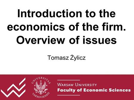 Introduction to the economics of the firm. Overview of issues Tomasz Żylicz.