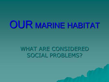 OUR MARINE HABITAT WHAT ARE CONSIDERED SOCIAL PROBLEMS?
