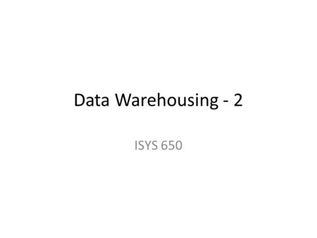Data Warehousing - 2 ISYS 650. Data Warehouse Design - Star Schema - Dimension tables – contain descriptions about the subjects of the business such as.