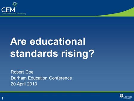 1 Are educational standards rising? Robert Coe Durham Education Conference 20 April 2010.