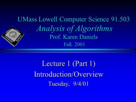UMass Lowell Computer Science 91.503 Analysis of Algorithms Prof. Karen Daniels Fall, 2001 Lecture 1 (Part 1) Introduction/Overview Tuesday, 9/4/01.