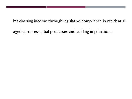 Maximising income through legislative compliance in residential aged care - essential processes and staffing implications.