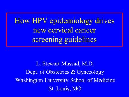 How HPV epidemiology drives new cervical cancer screening guidelines L. Stewart Massad, M.D. Dept. of Obstetrics & Gynecology Washington University School.